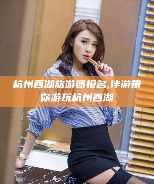 中山杭州西湖旅游团报名,伴游带你游玩杭州西湖