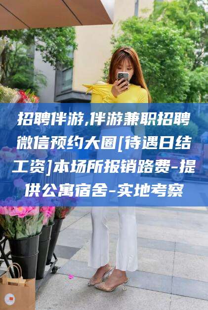 招聘伴游,伴游兼职招聘微信预约大圈[待遇日结工资]本场所报销路费-提供公寓宿舍-实地考察