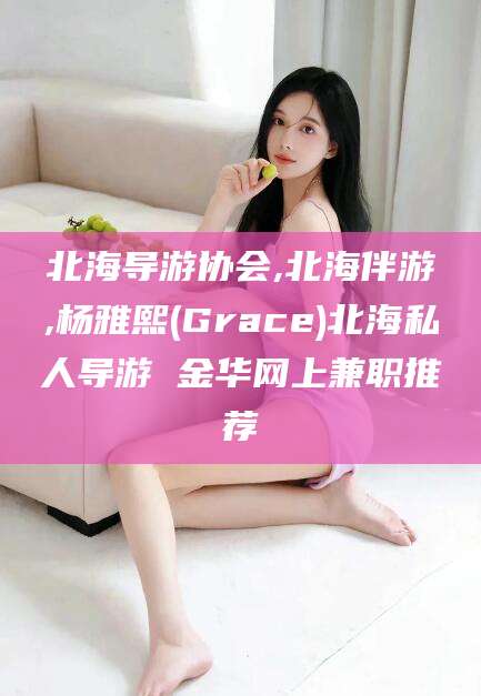 中山北海导游协会,北海伴游,杨雅熙(Grace)北海私人导游 金华网上兼职推荐