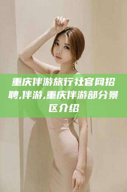 中山重庆伴游旅行社官网招聘,伴游,重庆伴游部分景区介绍