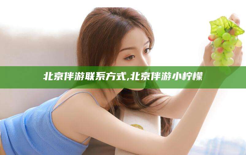 中山北京伴游联系方式,北京伴游小柠檬