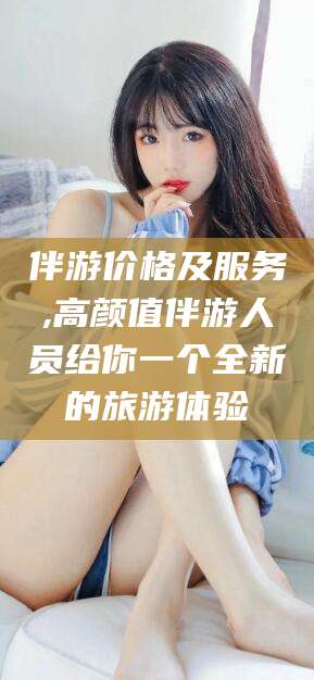 中山伴游价格及服务,高颜值伴游人员给你一个全新的旅游体验