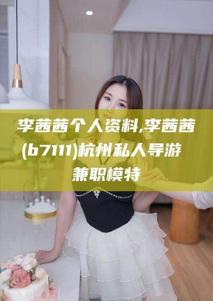 中山李茜茜个人资料,李茜茜(b7111)杭州私人导游 兼职模特