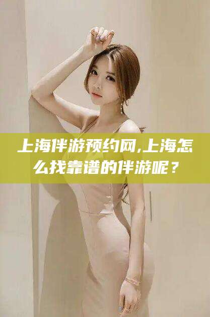 中山上海伴游预约网,上海怎么找靠谱的伴游呢？