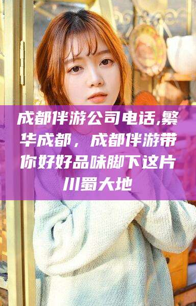 中山成都伴游公司电话,繁华成都，成都伴游带你好好品味脚下这片川蜀大地