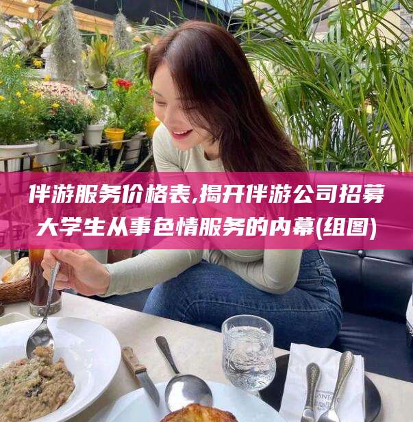 中山伴游服务价格表,揭开伴游公司招募大学生从事色情服务的内幕(组图)