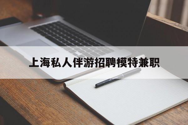 中山关于上海私人伴游招聘模特兼职的信息